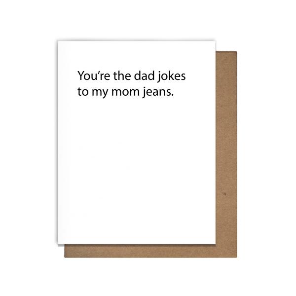 You're the dad jokes to my mom jeans card