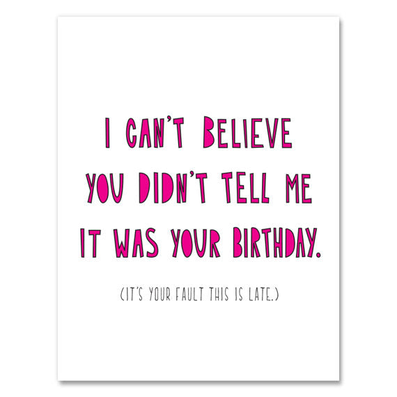 It's Your Fault this Card is Late Birthday Card