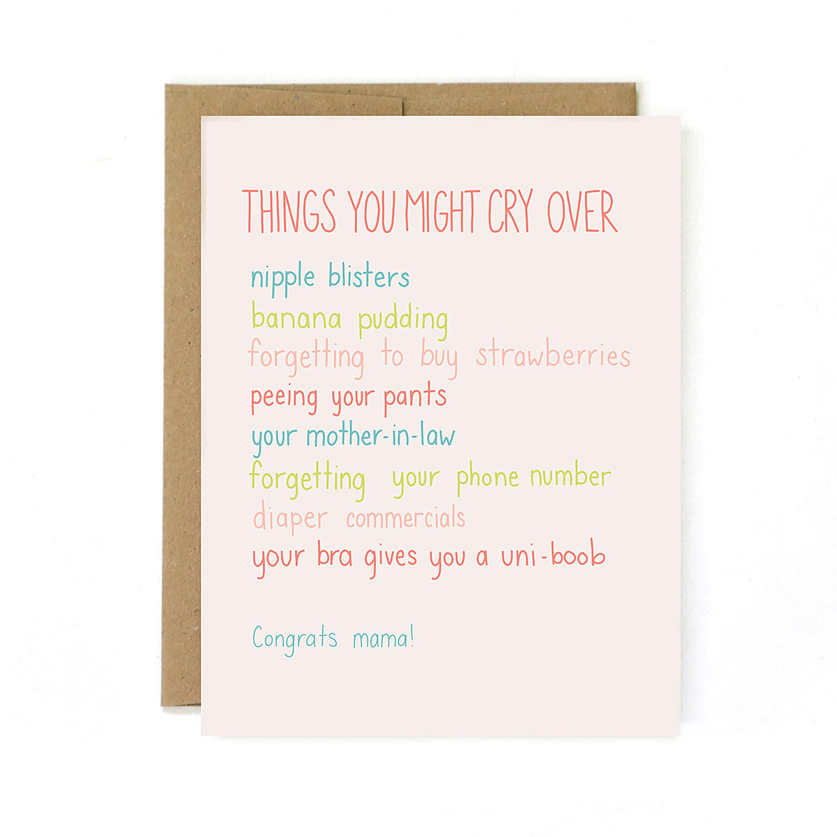 Greeting card with rainbow colored message that reads Things you might cry over: nipple blisters, banana pudding, forgetting to buy strawberries, peeing your pants, your mother-in-law, forgetting your phone number, diaper commercials, your bra gives you a uni-boob. Congrats mama!